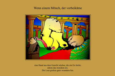 Wenn einem Mönch, der vorbeikäme, eine Hand aus dem Gesicht wüchse, die ein Eis hielte